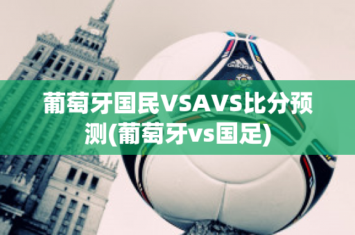 葡萄牙国民VSAVS比分预测(葡萄牙vs国足)