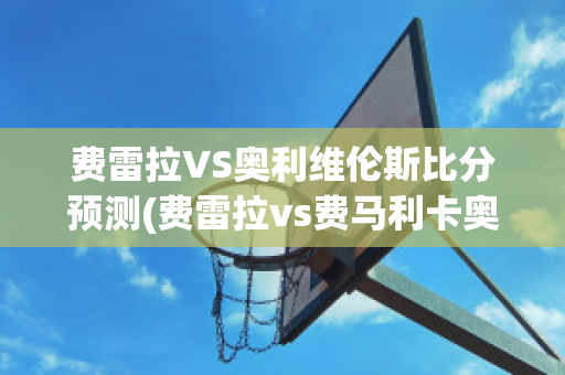 费雷拉VS奥利维伦斯比分预测(费雷拉vs费马利卡奥)