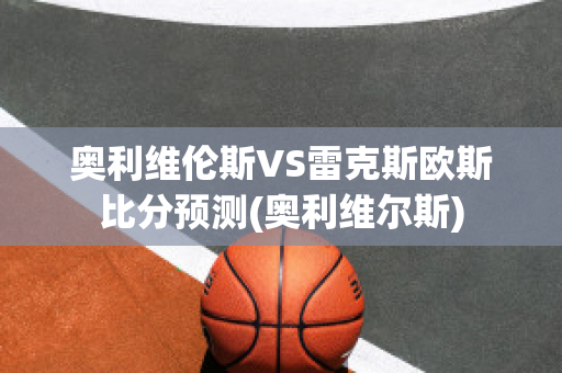 奥利维伦斯VS雷克斯欧斯比分预测(奥利维尔斯)