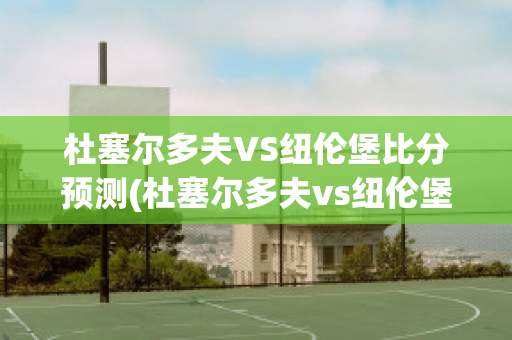 杜塞尔多夫VS纽伦堡比分预测(杜塞尔多夫vs纽伦堡比分预测最新)