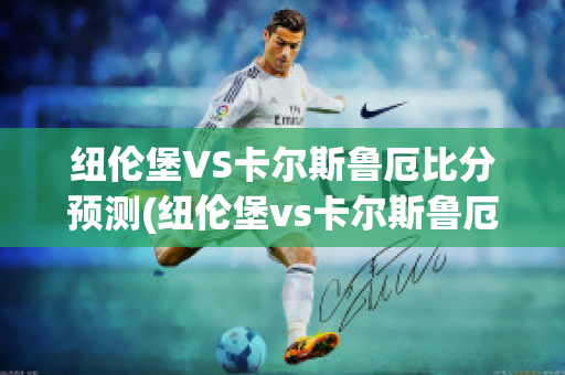 纽伦堡VS卡尔斯鲁厄比分预测(纽伦堡vs卡尔斯鲁厄比分预测最新)