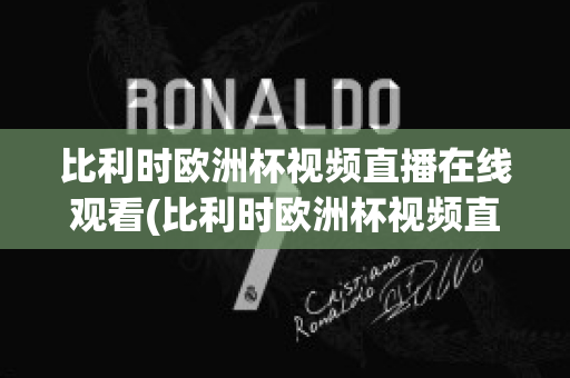 比利时欧洲杯视频直播在线观看(比利时欧洲杯视频直播在线观看网站)