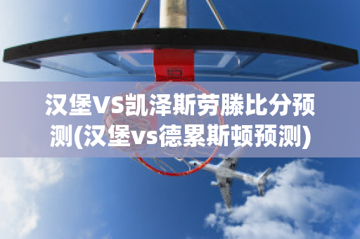 汉堡VS凯泽斯劳滕比分预测(汉堡vs德累斯顿预测)