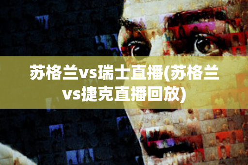 苏格兰vs瑞士直播(苏格兰vs捷克直播回放)