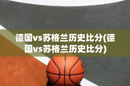 德国vs苏格兰历史比分(德国vs苏格兰历史比分)