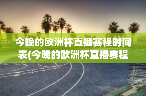 今晚的欧洲杯直播赛程时间表(今晚的欧洲杯直播赛程时间表图片)