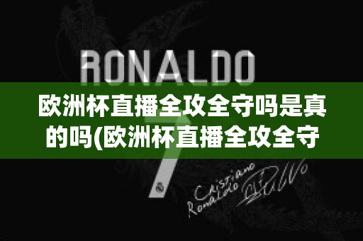 欧洲杯直播全攻全守吗是真的吗(欧洲杯直播全攻全守吗是真的吗还是假的)