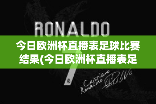 今日欧洲杯直播表足球比赛结果(今日欧洲杯直播表足球比赛结果如何)