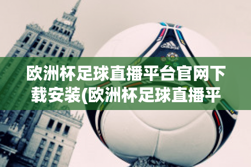 欧洲杯足球直播平台官网下载安装(欧洲杯足球直播平台官网下载安装苹果)