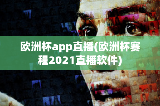 欧洲杯app直播(欧洲杯赛程2021直播软件)