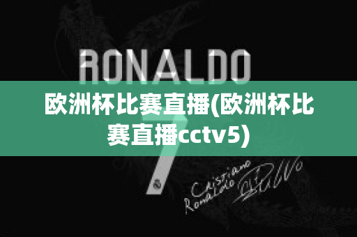 欧洲杯比赛直播(欧洲杯比赛直播cctv5)