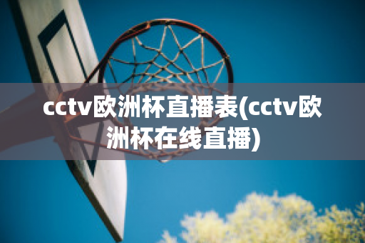 cctv欧洲杯直播表(cctv欧洲杯在线直播)