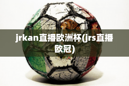 jrkan直播欧洲杯(jrs直播欧冠)