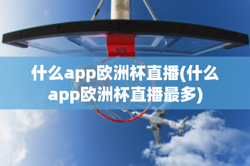 什么app欧洲杯直播(什么app欧洲杯直播最多)