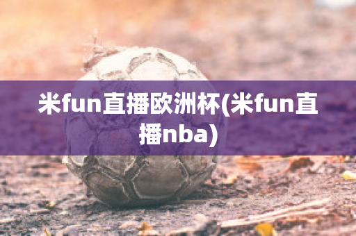 米fun直播欧洲杯(米fun直播nba)