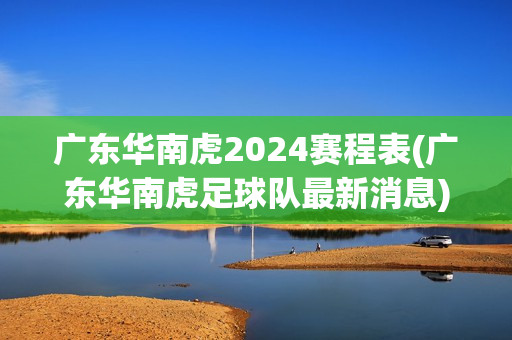 广东华南虎2024赛程表(广东华南虎足球队最新消息)