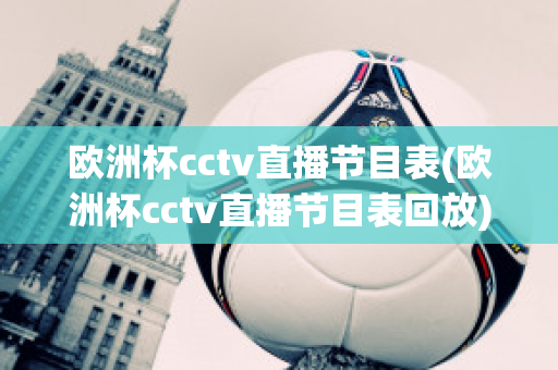 欧洲杯cctv直播节目表(欧洲杯cctv直播节目表回放)