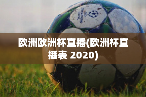 欧洲欧洲杯直播(欧洲杯直播表 2020)