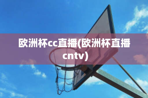 欧洲杯cc直播(欧洲杯直播 cntv)