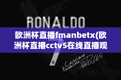 欧洲杯直播fmanbetx(欧洲杯直播cctv5在线直播观看)