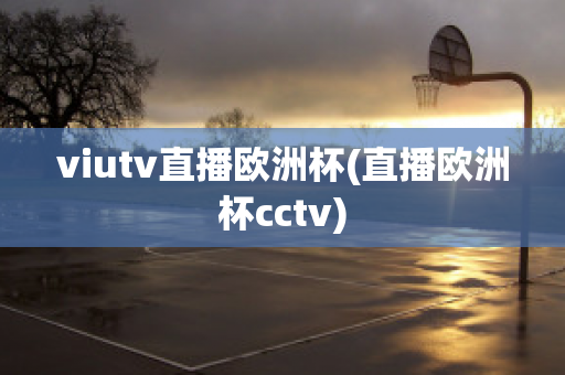 viutv直播欧洲杯(直播欧洲杯cctv)