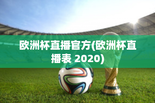 欧洲杯直播官方(欧洲杯直播表 2020)