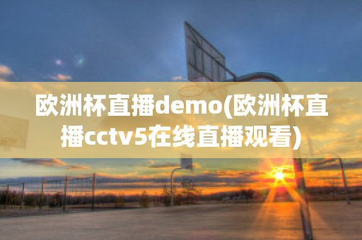 欧洲杯直播demo(欧洲杯直播cctv5在线直播观看)