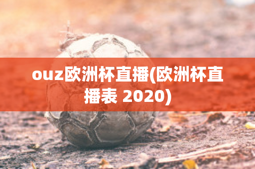 ouz欧洲杯直播(欧洲杯直播表 2020)