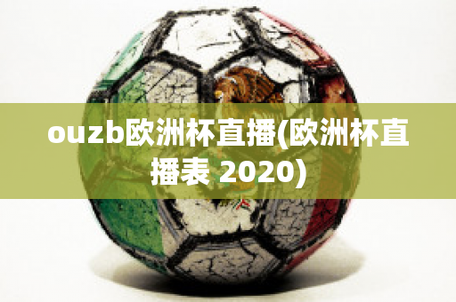 ouzb欧洲杯直播(欧洲杯直播表 2020)